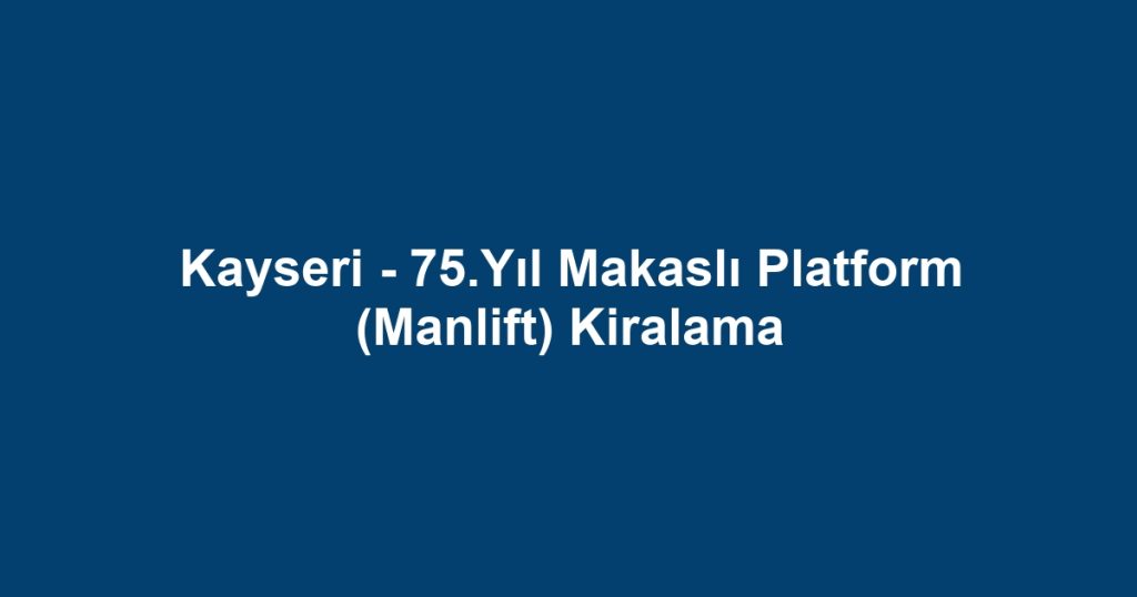 Kayseri - 75.Yıl Makaslı Platform (Manlift) Kiralama