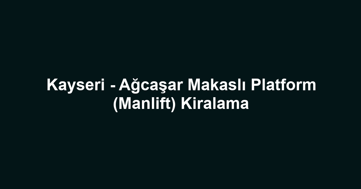 Kayseri - Ağcaşar Makaslı Platform (Manlift) Kiralama