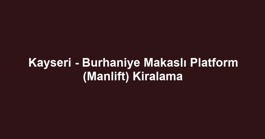 Kayseri - Burhaniye Makaslı Platform (Manlift) Kiralama