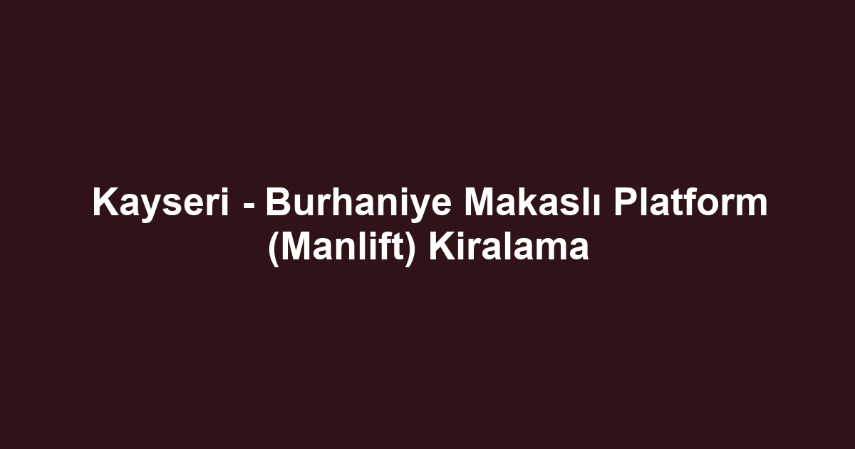 Kayseri - Burhaniye Makaslı Platform (Manlift) Kiralama