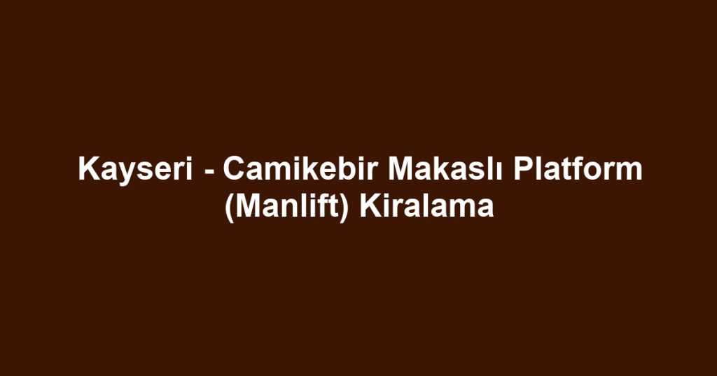 Kayseri - Camikebir Makaslı Platform (Manlift) Kiralama