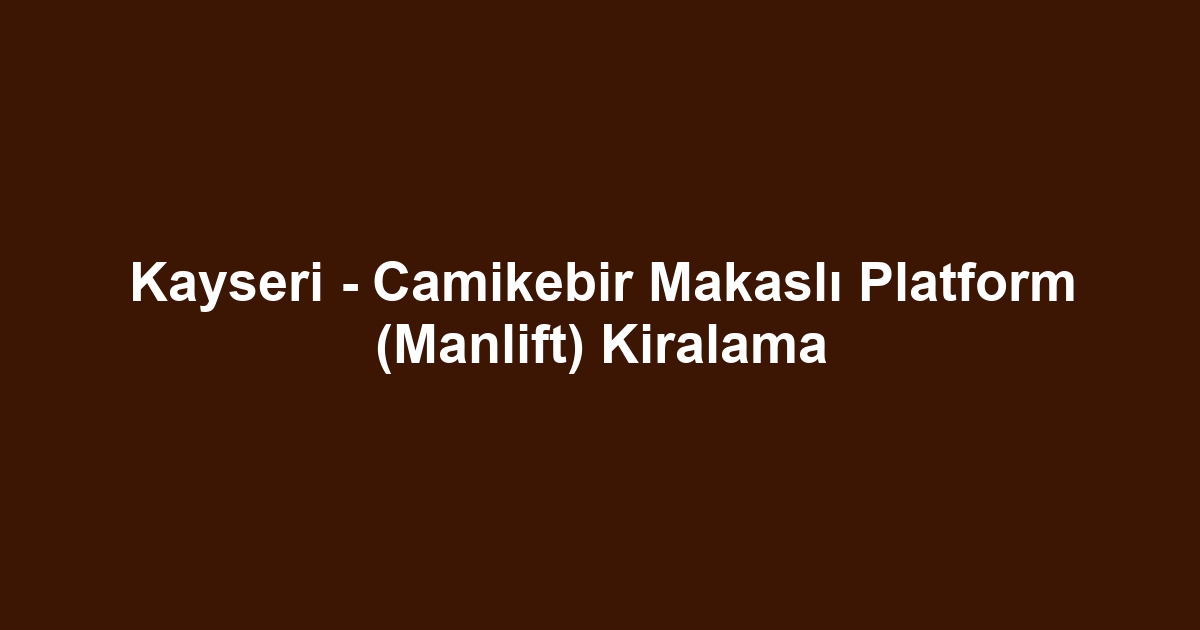 Kayseri - Camikebir Makaslı Platform (Manlift) Kiralama