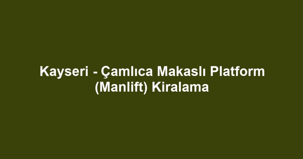 Kayseri - Çamlıca Makaslı Platform (Manlift) Kiralama