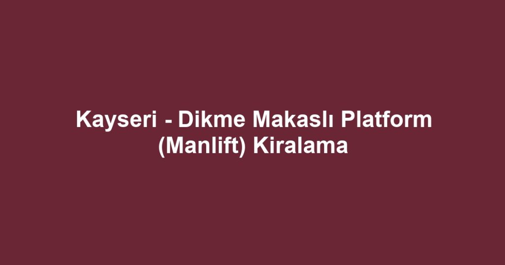 Kayseri - Dikme Makaslı Platform (Manlift) Kiralama