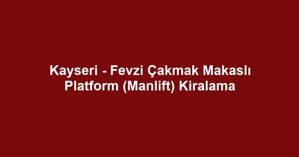 Kayseri - Fevzi Çakmak Makaslı Platform (Manlift) Kiralama