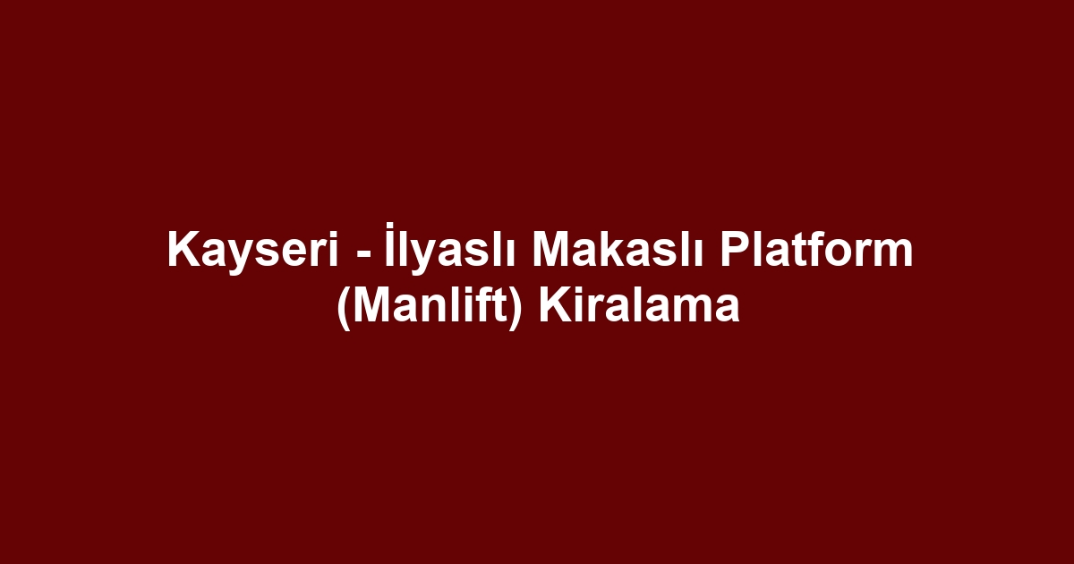 Kayseri - İlyaslı Makaslı Platform (Manlift) Kiralama
