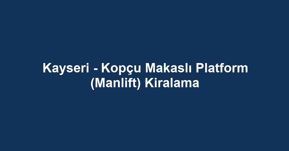 Kayseri - Kopçu Makaslı Platform (Manlift) Kiralama