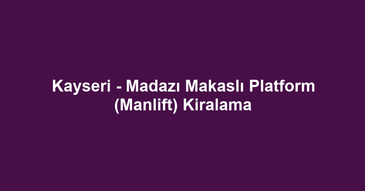 Kayseri - Madazı Makaslı Platform (Manlift) Kiralama