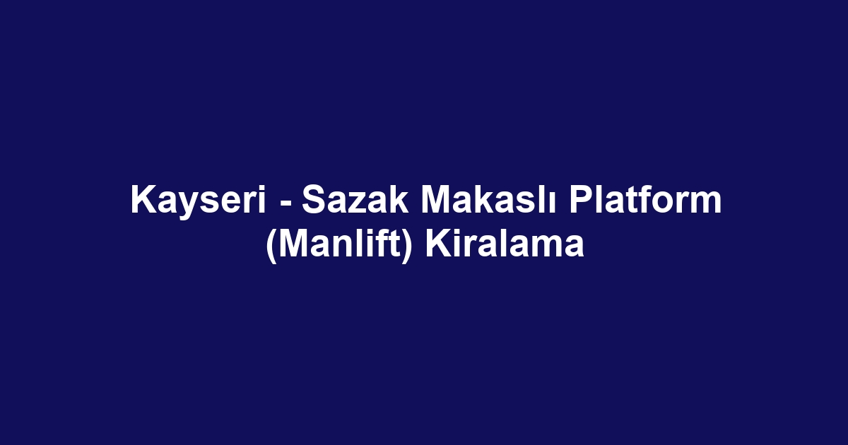 Kayseri - Sazak Makaslı Platform (Manlift) Kiralama