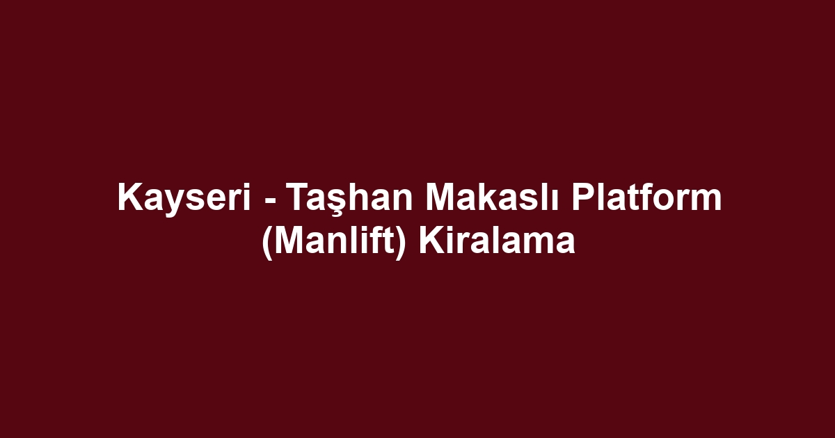 Kayseri - Taşhan Makaslı Platform (Manlift) Kiralama