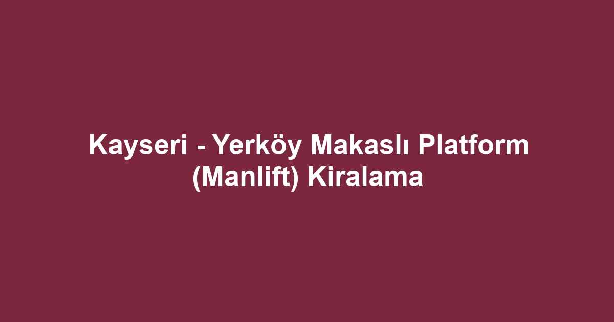 Kayseri - Yerköy Makaslı Platform (Manlift) Kiralama