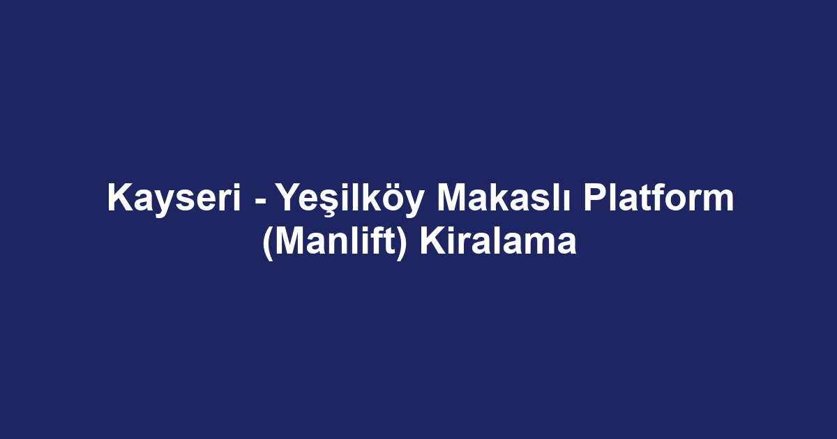 Kayseri - Yeşilköy Makaslı Platform (Manlift) Kiralama