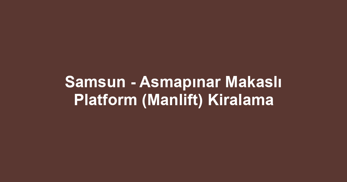 Samsun - Asmapınar Makaslı Platform (Manlift) Kiralama