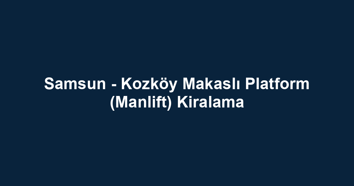 Samsun - Kozköy Makaslı Platform (Manlift) Kiralama