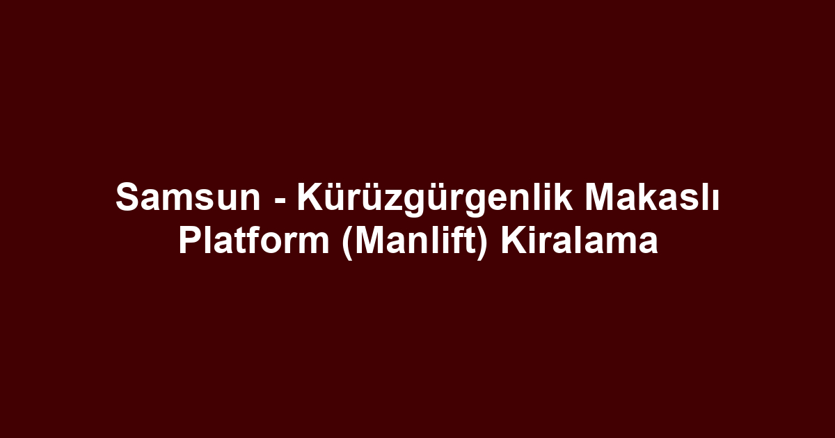 Samsun - Kürüzgürgenlik Makaslı Platform (Manlift) Kiralama