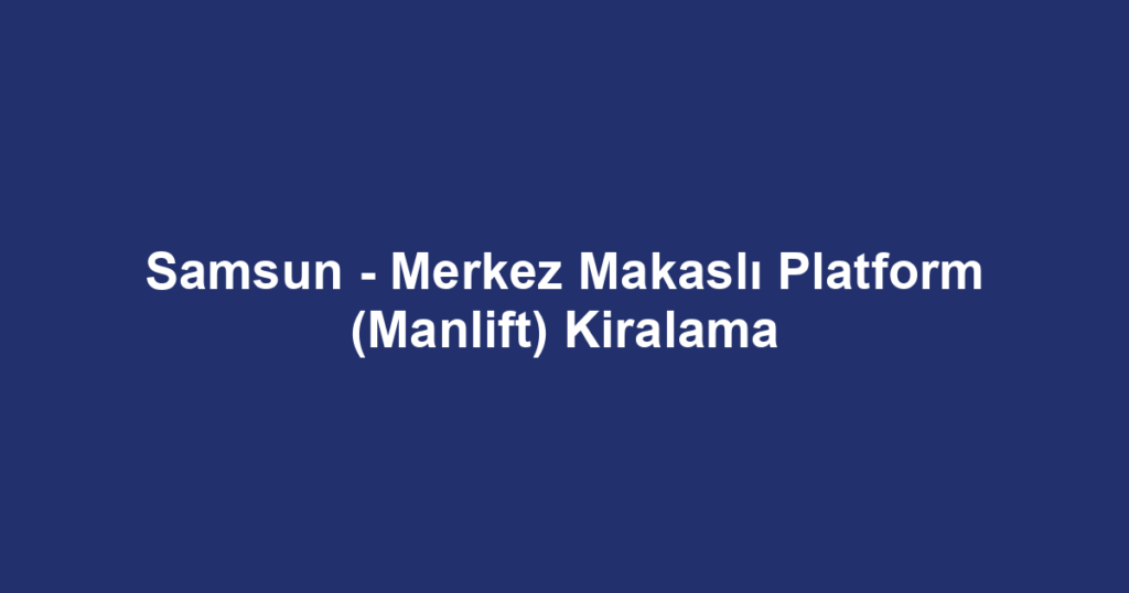 Samsun - Merkez Makaslı Platform (Manlift) Kiralama