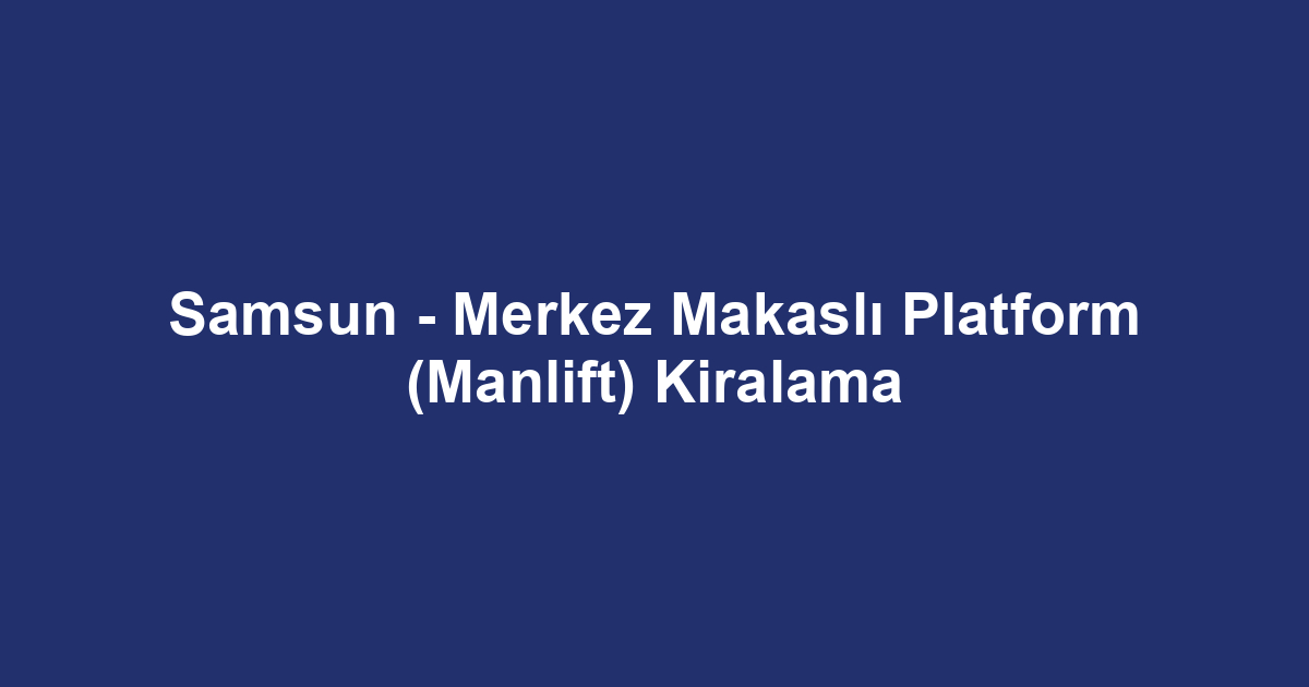 Samsun - Merkez Makaslı Platform (Manlift) Kiralama