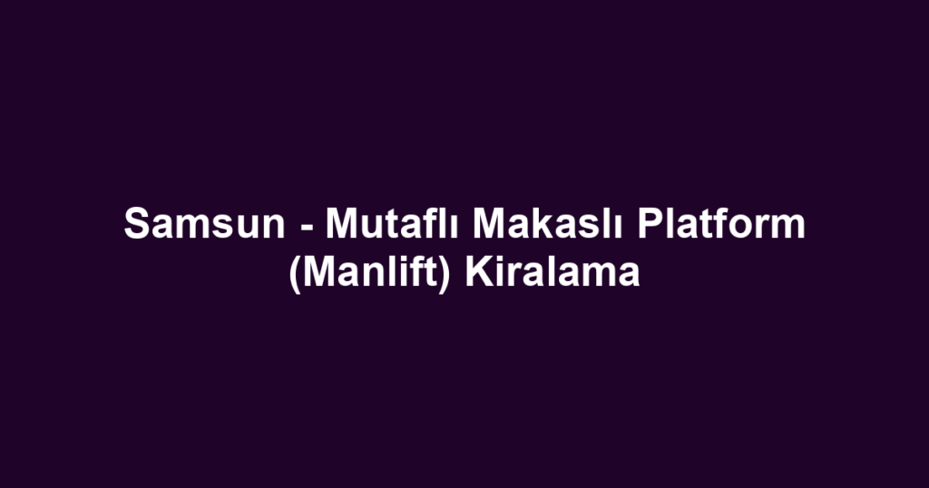 Samsun - Mutaflı Makaslı Platform (Manlift) Kiralama