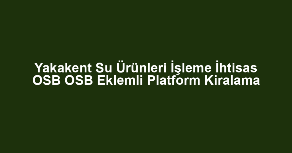 Yakakent Su Ürünleri İşleme İhtisas OSB OSB Eklemli Platform Kiralama