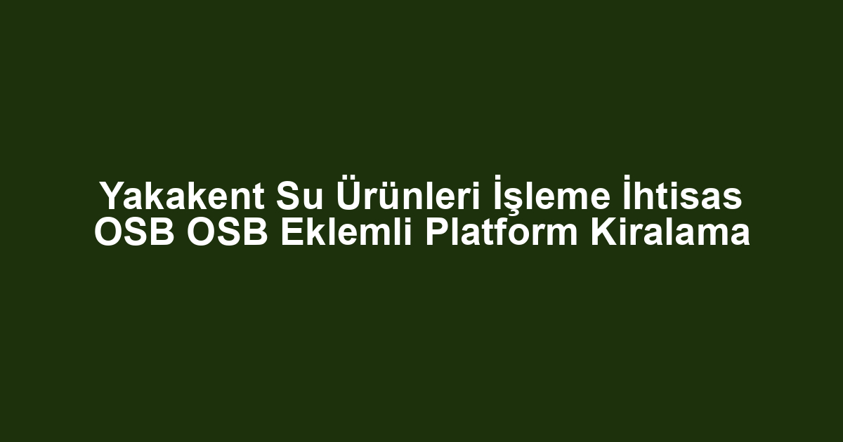 Yakakent Su Ürünleri İşleme İhtisas OSB OSB Eklemli Platform Kiralama