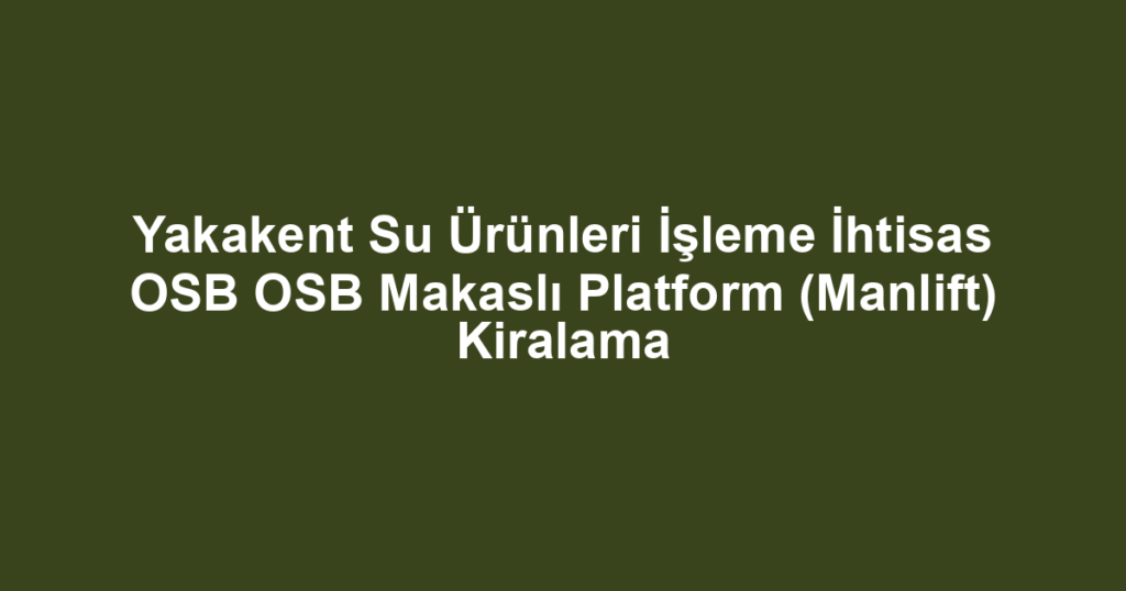 Yakakent Su Ürünleri İşleme İhtisas OSB OSB Makaslı Platform (Manlift) Kiralama
