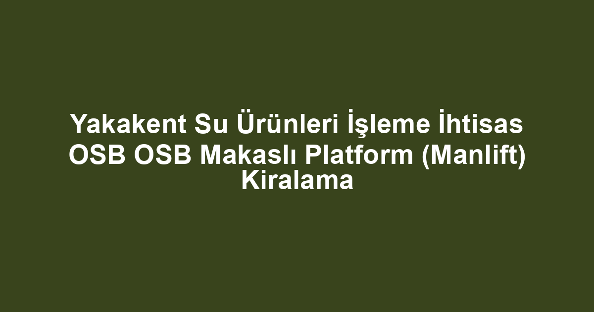 Yakakent Su Ürünleri İşleme İhtisas OSB OSB Makaslı Platform (Manlift) Kiralama