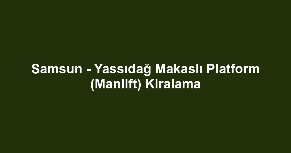 Samsun - Yassıdağ Makaslı Platform (Manlift) Kiralama