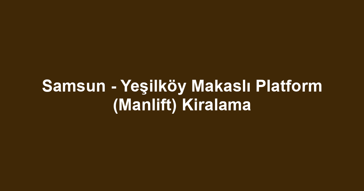 Samsun - Yeşilköy Makaslı Platform (Manlift) Kiralama