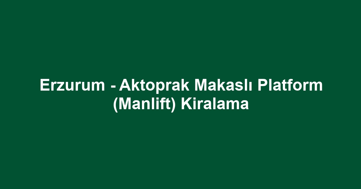 Erzurum - Aktoprak Makaslı Platform (Manlift) Kiralama