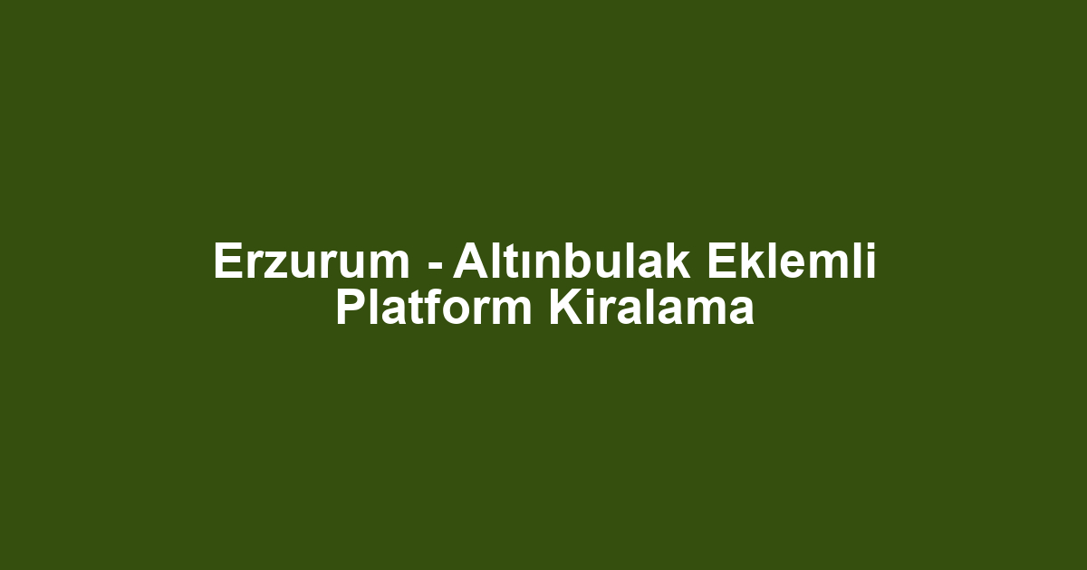 Erzurum - Altınbulak Eklemli Platform Kiralama