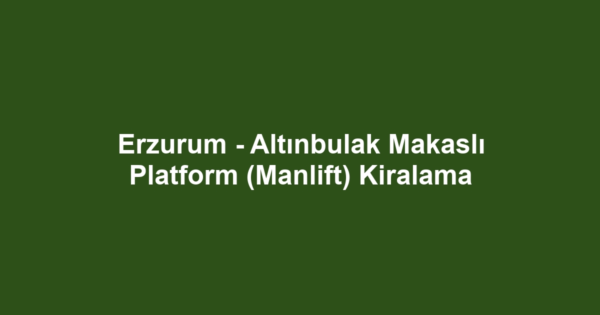 Erzurum - Altınbulak Makaslı Platform (Manlift) Kiralama