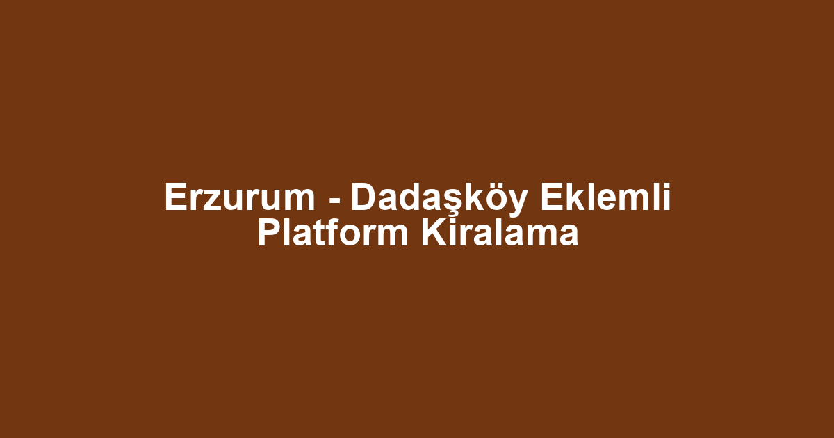 Erzurum - Dadaşköy Eklemli Platform Kiralama