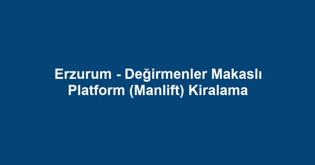 Erzurum - Değirmenler Makaslı Platform (Manlift) Kiralama