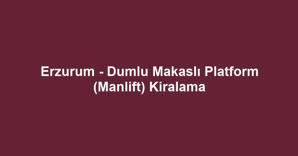 Erzurum - Dumlu Makaslı Platform (Manlift) Kiralama