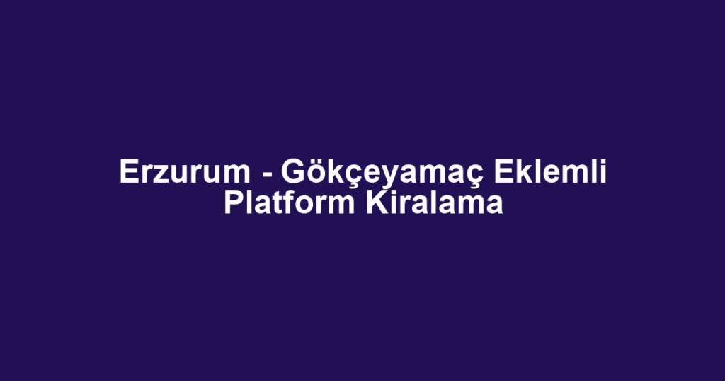 Erzurum - Gökçeyamaç Eklemli Platform Kiralama