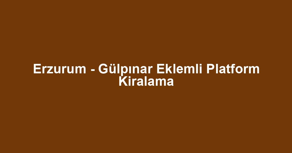 Erzurum - Gülpınar Eklemli Platform Kiralama