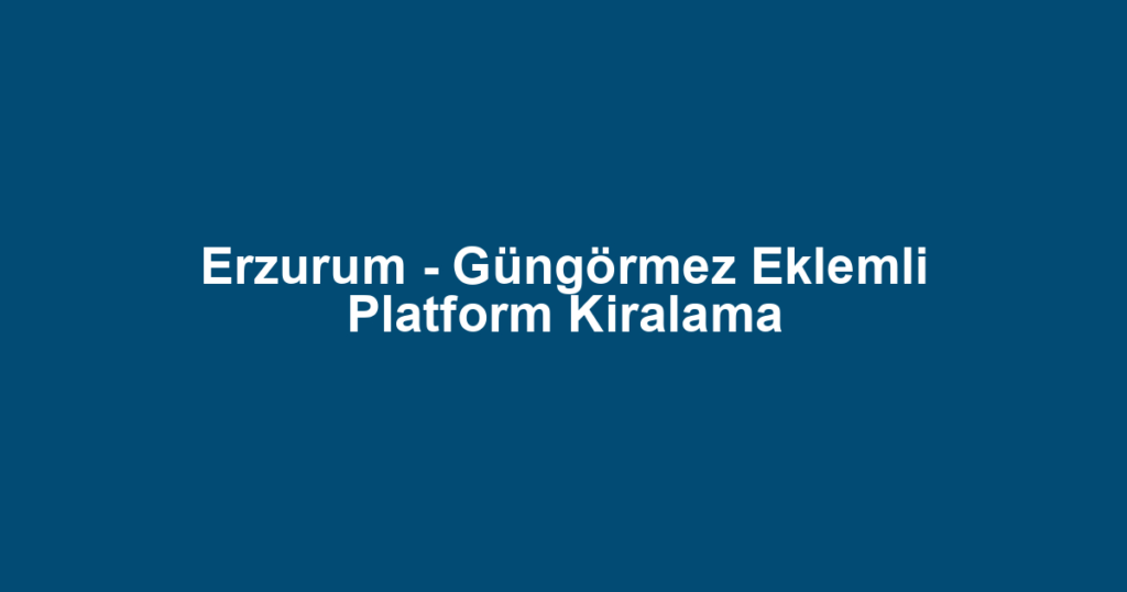 Erzurum - Güngörmez Eklemli Platform Kiralama