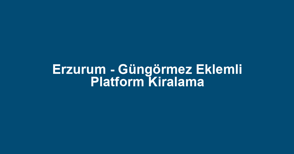Erzurum - Güngörmez Eklemli Platform Kiralama