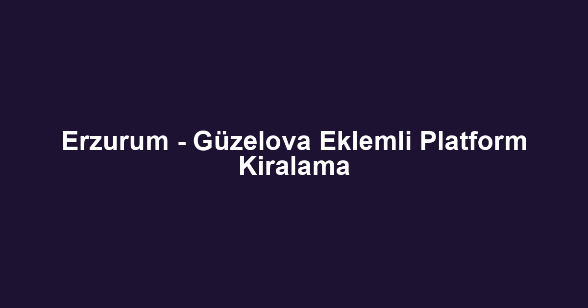 Erzurum - Güzelova Eklemli Platform Kiralama