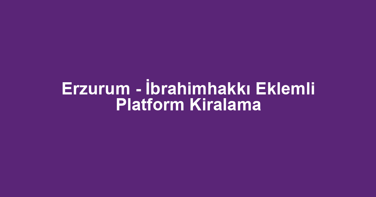 Erzurum - İbrahimhakkı Eklemli Platform Kiralama