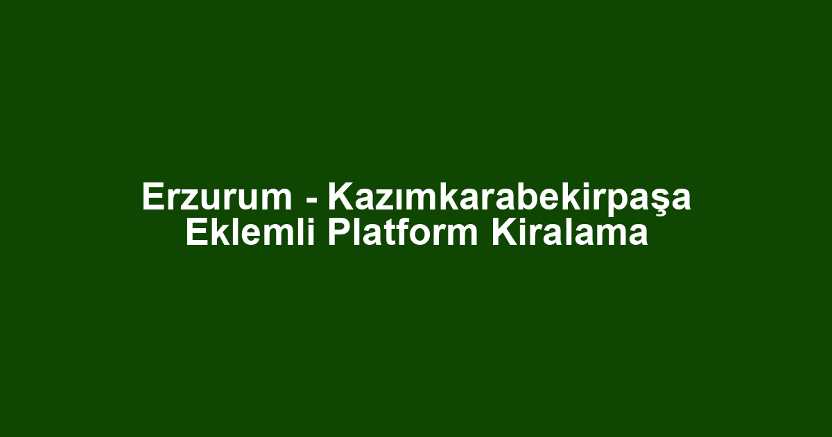 Erzurum - Kazımkarabekirpaşa Eklemli Platform Kiralama