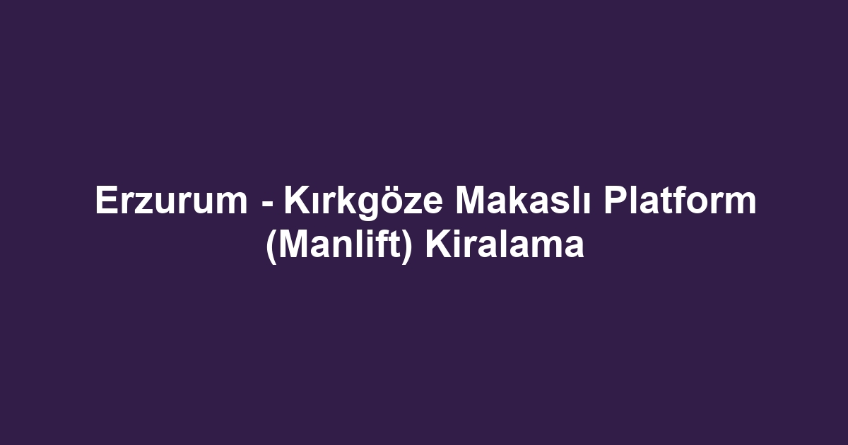 Erzurum - Kırkgöze Makaslı Platform (Manlift) Kiralama