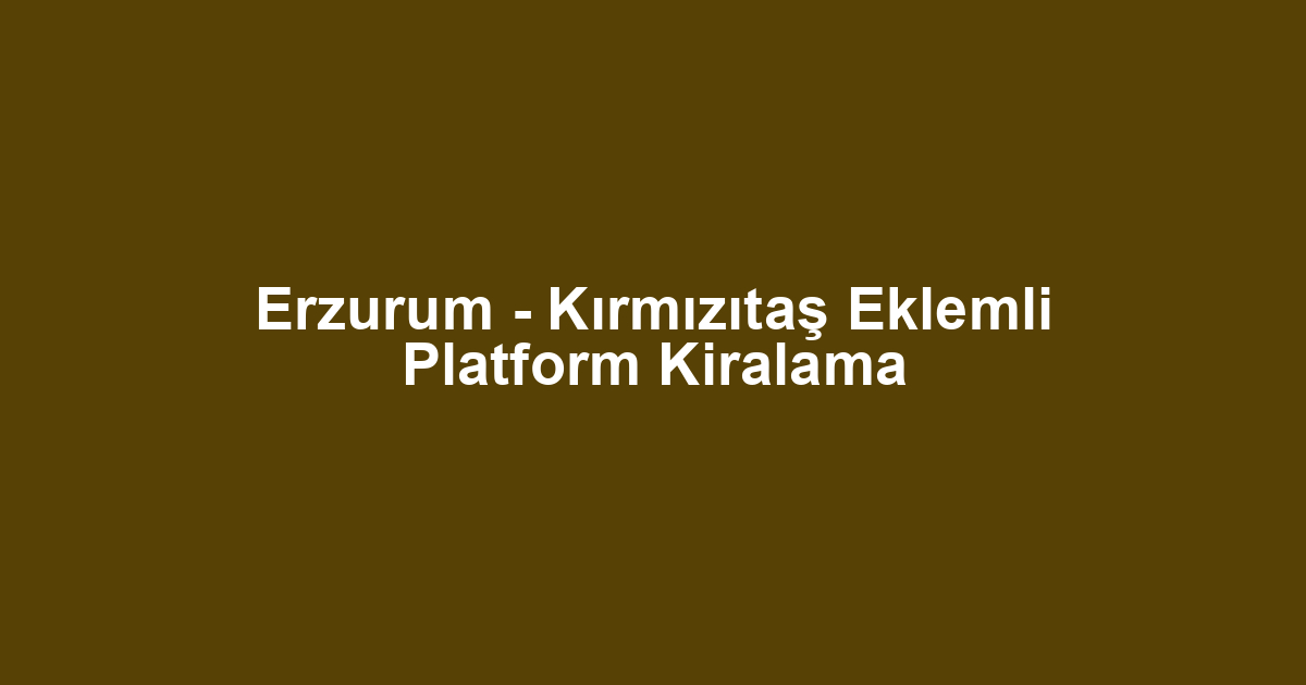 Erzurum - Kırmızıtaş Eklemli Platform Kiralama