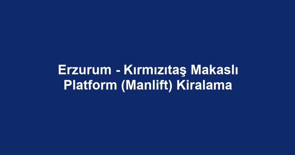 Erzurum - Kırmızıtaş Makaslı Platform (Manlift) Kiralama
