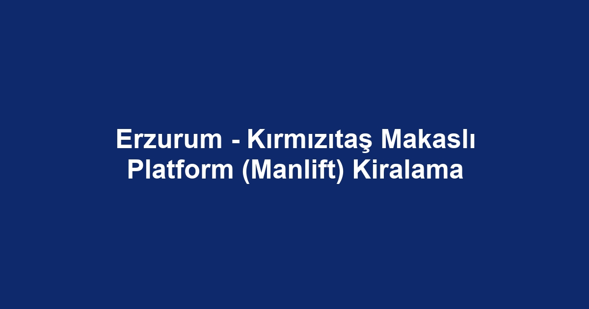 Erzurum - Kırmızıtaş Makaslı Platform (Manlift) Kiralama