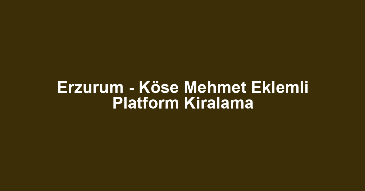 Erzurum - Köse Mehmet Eklemli Platform Kiralama
