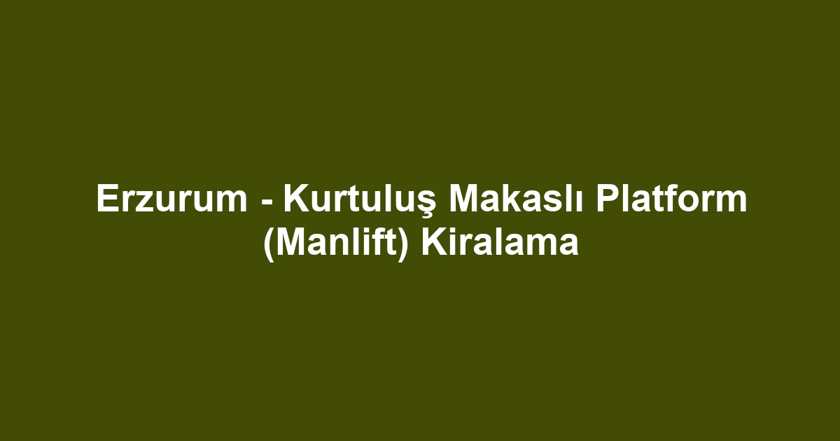 Erzurum - Kurtuluş Makaslı Platform (Manlift) Kiralama