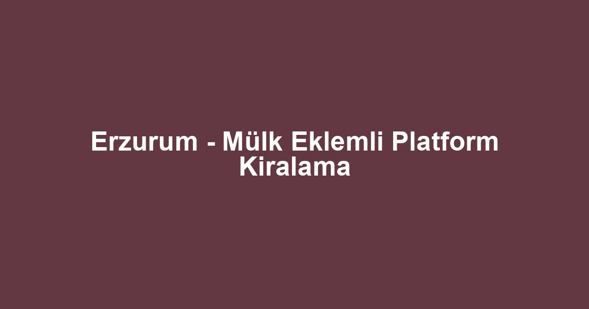 Erzurum - Mülk Eklemli Platform Kiralama