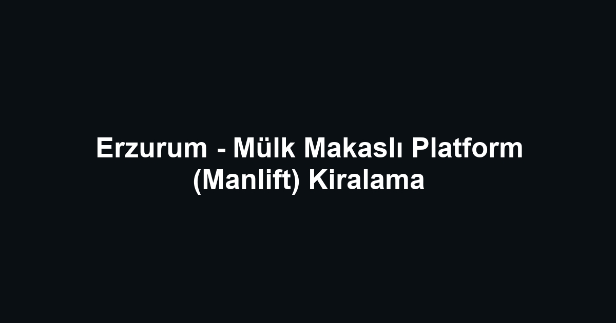Erzurum - Mülk Makaslı Platform (Manlift) Kiralama