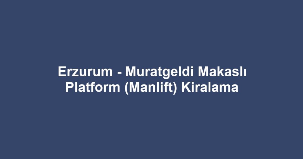 Erzurum - Muratgeldi Makaslı Platform (Manlift) Kiralama